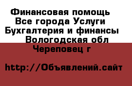 Финансовая помощь - Все города Услуги » Бухгалтерия и финансы   . Вологодская обл.,Череповец г.